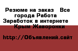 Резюме на заказ - Все города Работа » Заработок в интернете   . Крым,Жаворонки